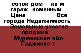 12 соток дом 50 кв.м. гараж (каменный) › Цена ­ 3 000 000 - Все города Недвижимость » Земельные участки продажа   . Мурманская обл.,Гаджиево г.